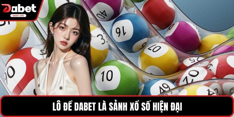 Lô Đề Dabet là sảnh xổ số hiện đại