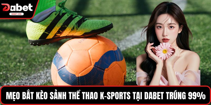 Mẹo bắt kèo Sảnh Thể Thao K-Sports Tại Dabet trúng 99%