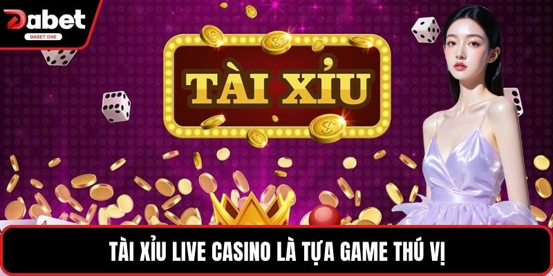 Tài Xỉu Live Casino là tựa game thú vị